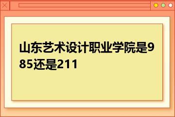 山东艺术设计职业学院是985还是211？