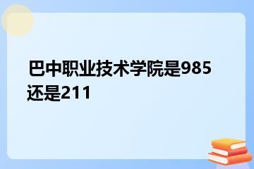 巴中职业技术学院是985还是211？