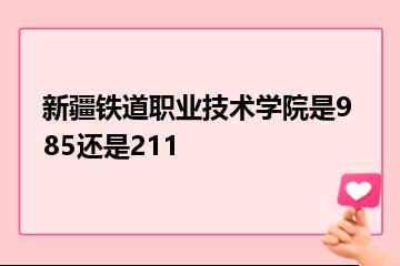 新疆铁道职业技术学院是985还是211？