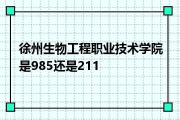 徐州生物工程职业技术学院是985还是211？