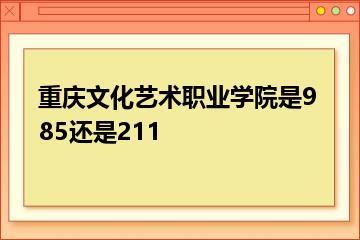 重庆文化艺术职业学院是985还是211？