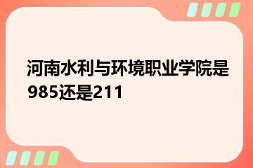 河南水利与环境职业学院是985还是211？