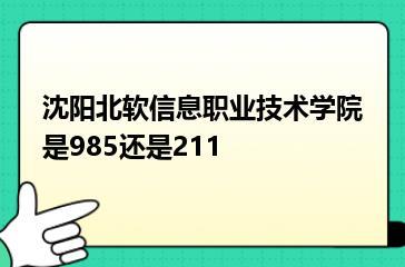 沈阳北软信息职业技术学院是985还是211？