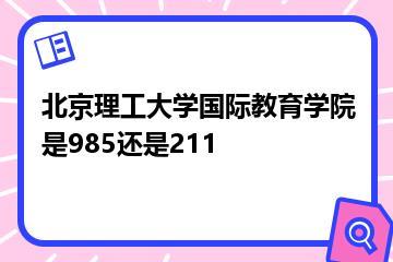北京理工大学国际教育学院是985还是211？