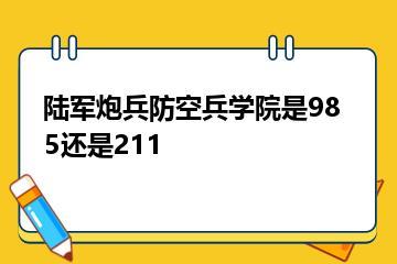 陆军炮兵防空兵学院是985还是211？