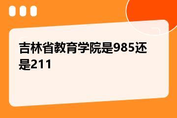 吉林省教育学院是985还是211？