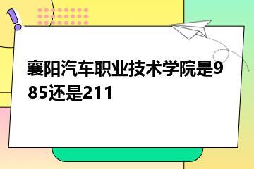 襄阳汽车职业技术学院是985还是211？