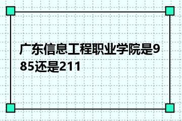 广东信息工程职业学院是985还是211？