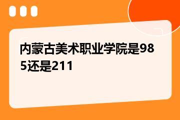 内蒙古美术职业学院是985还是211？