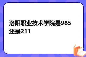 洛阳职业技术学院是985还是211？