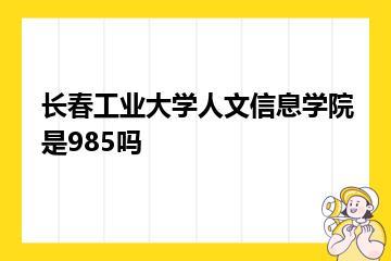 长春工业大学人文信息学院是985吗？