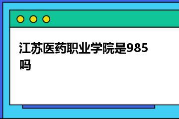 江苏医药职业学院是985吗？