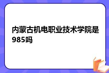 内蒙古机电职业技术学院是985吗？