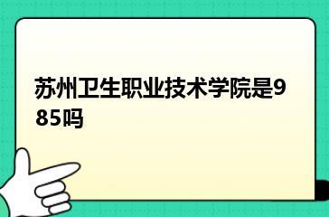 苏州卫生职业技术学院是985吗？