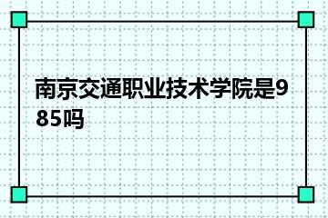 南京交通职业技术学院是985吗？