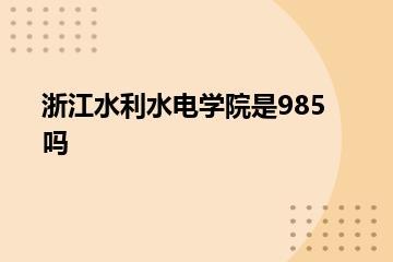 浙江水利水电学院是985吗？