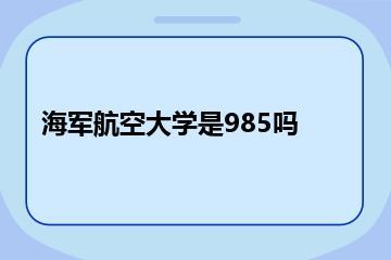 海军航空大学是985吗？