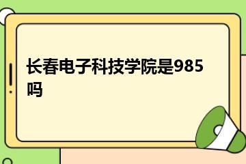 长春电子科技学院是985吗？