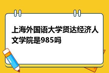 上海外国语大学贤达经济人文学院是985吗？