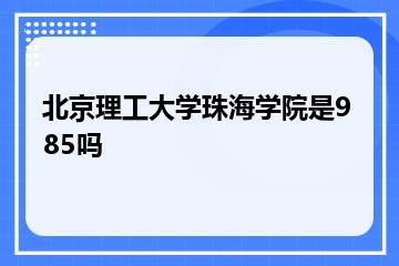北京理工大学珠海学院是985吗？