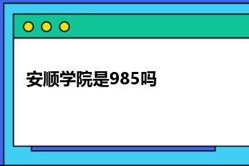 安顺学院是985吗？