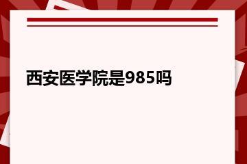 西安医学院是985吗？