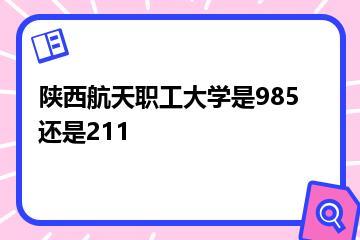 陕西航天职工大学是985还是211？