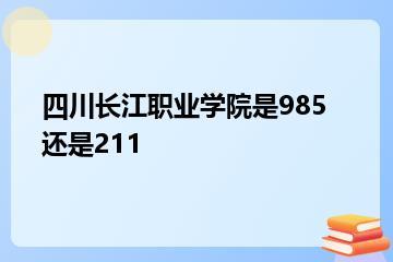 四川长江职业学院是985还是211？