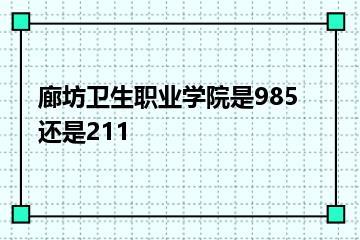 廊坊卫生职业学院是985还是211？