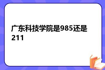 广东科技学院是985还是211？