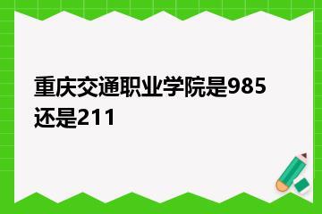 重庆交通职业学院是985还是211？