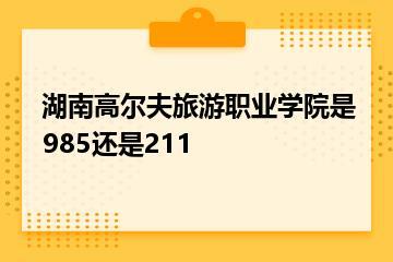 湖南高尔夫旅游职业学院是985还是211？