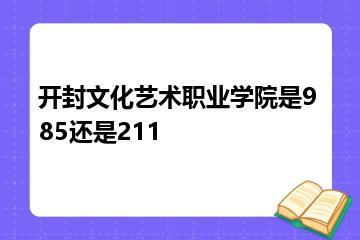 开封文化艺术职业学院是985还是211？