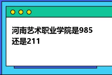 河南艺术职业学院是985还是211？