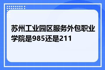 苏州工业园区服务外包职业学院是985还是211？