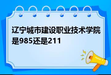 辽宁城市建设职业技术学院是985还是211？