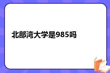 北部湾大学是985吗？