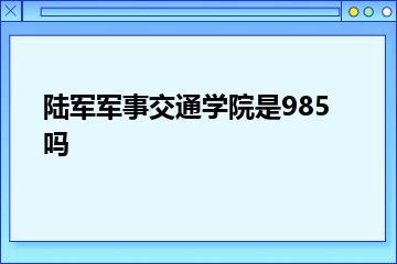 陆军军事交通学院是985吗？