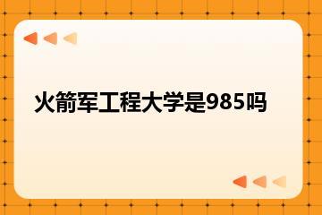 火箭军工程大学是985吗？