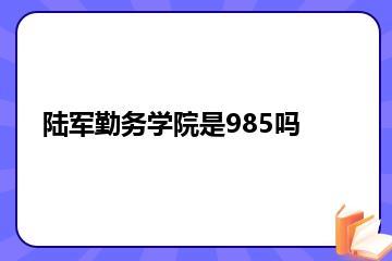 陆军勤务学院是985吗？