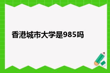 香港城市大学是985吗？