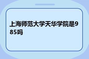 上海师范大学天华学院是985吗？