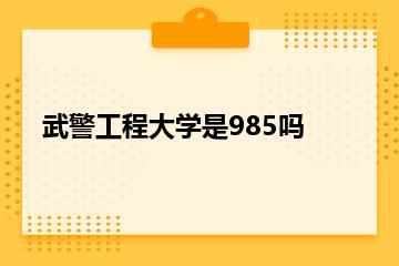 武警工程大学是985吗？