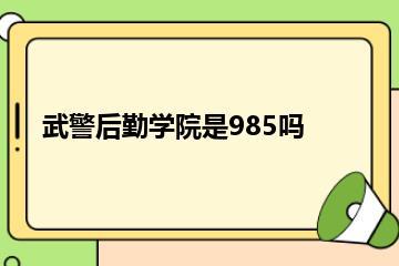 武警后勤学院是985吗？