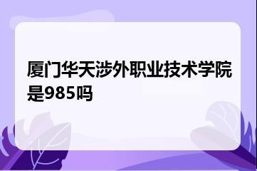 厦门华天涉外职业技术学院是985吗？