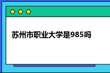 苏州市职业大学是985吗？