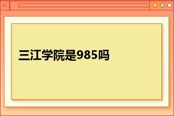 三江学院是985吗？