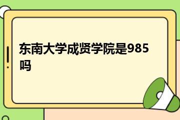 东南大学成贤学院是985吗？