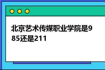 北京艺术传媒职业学院是985还是211？