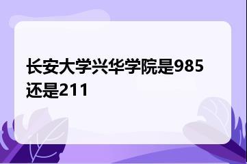 长安大学兴华学院是985还是211？